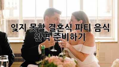 잊지 못할 결혼식 파티 음식, 완벽 준비하기